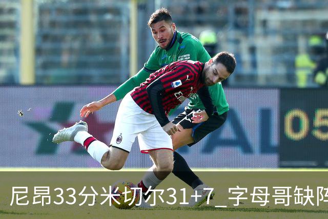 尼昂33分米切尔31+7 字母哥缺阵雄鹿惨败骑士